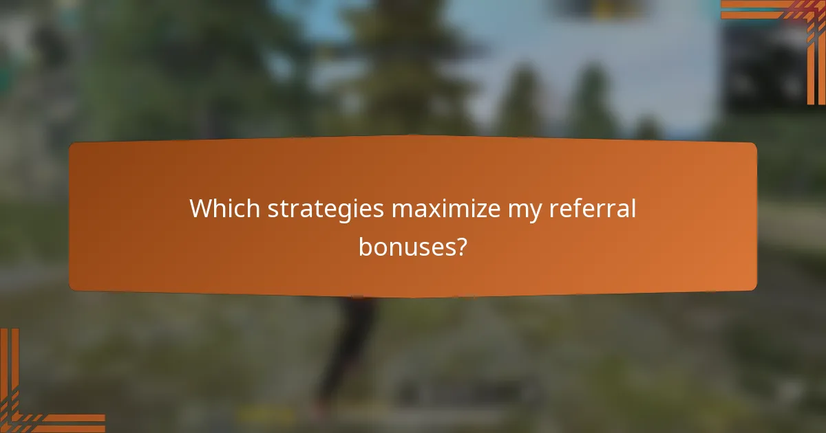 Which strategies maximize my referral bonuses?